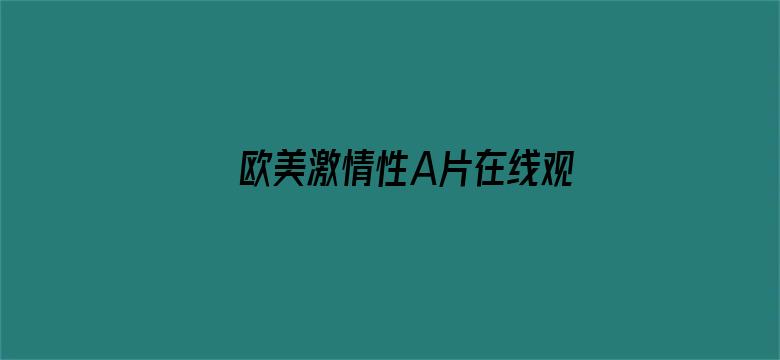 >欧美激情性A片在线观看不卡横幅海报图